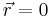 \vec{r}=0