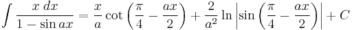 \int\frac{x\;dx}{1-\sin ax} = \frac{x}{a}\cot\left(\frac{\pi}{4} - \frac{ax}{2}\right)%2B\frac{2}{a^2}\ln\left|\sin\left(\frac{\pi}{4}-\frac{ax}{2}\right)\right|%2BC