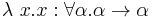 \lambda\ x.x:\forall\alpha.\alpha\rightarrow\alpha