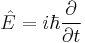 \hat{E}= i\hbar\dfrac{\partial}{\partial t} 