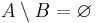 A \setminus B = \varnothing