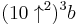 (10\uparrow^2)^3 b