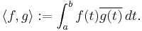  \langle f , g \rangle�:= \int_a^b f(t) \overline{g(t)} \, dt. 