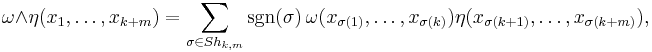 \omega \wedge \eta(x_1,\ldots,x_{k%2Bm}) = \sum_{\sigma \in Sh_{k,m}} \operatorname{sgn}(\sigma)\,\omega(x_{\sigma(1)}, \ldots, x_{\sigma(k)}) \eta(x_{\sigma(k%2B1)}, \ldots, x_{\sigma(k%2Bm)}),