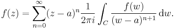 f(z)=\sum_{n=0}^\infty (z-a)^n {1 \over 2\pi i}\int_C {f(w) \over (w-a)^{n%2B1}} \,\mathrm{d}w.