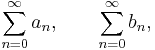 \sum_{n=0}^\infty a_n,\qquad \sum_{n=0}^\infty b_n,