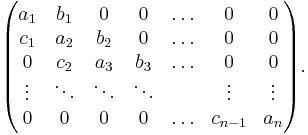  \begin{pmatrix}
a_1 & b_1 &  0  &  0  & \ldots & 0 & 0 \\
c_1 & a_2 & b_2 &  0  & \ldots & 0 & 0 \\
 0  & c_2 & a_3 & b_3 & \ldots & 0 & 0 \\
 \vdots & \ddots & \ddots & \ddots & & \vdots & \vdots \\
 0 & 0 & 0 & 0 & \ldots & c_{n-1} & a_n
\end{pmatrix} . 