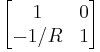 \begin{bmatrix} 1 & 0 \\ -1/R & 1 \end{bmatrix} 
