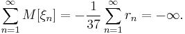 \sum_{n = 1}^{\infty}M[\xi_n] = -\frac{1}{37}\sum_{n = 1}^{\infty}r_n = -\infty.