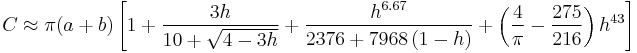 C\approx\pi (a%2Bb)\left[ 1%2B\frac{3h}{10%2B\sqrt{4-3h}}%2B\frac{{{h}^{6.67}}}{2376%2B7968\left( 1-h \right)}%2B\left( \frac{4}{\pi }-\frac{275}{216} \right){{h}^{43}} \right]