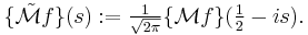 \{\tilde{\mathcal{M}}f\}(s):=\tfrac{1}{\sqrt{2\pi}}\{\mathcal{M}f\}(\tfrac{1}{2}-is).