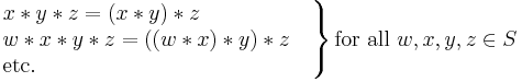 
\left.
\begin{matrix}
x*y*z=(x*y)*z\qquad\qquad\quad\,
\\
w*x*y*z=((w*x)*y)*z\quad
\\
\mbox{etc.}\qquad\qquad\qquad\qquad\qquad\qquad\ \ \,
\end{matrix}
\right\}
\mbox{for all }w,x,y,z\in S
