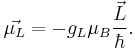 \vec{\mu_L}=-g_L\mu_B \frac{\vec{L}}{\hbar}.