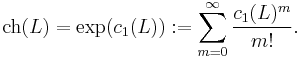 \operatorname{ch}(L) = \exp(c_{1}(L))�:= \sum_{m=0}^\infty \frac{c_1(L)^m}{m!}.