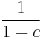 \frac{1}{1 - c}