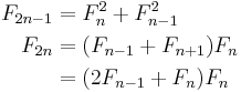 \begin{align}
 F_{2n-1} &= F_n^2 %2B F_{n-1}^2\\
 F_{2n}   &= (F_{n-1}%2BF_{n%2B1})F_n\\
          &= (2F_{n-1}%2BF_n)F_n
\end{align}