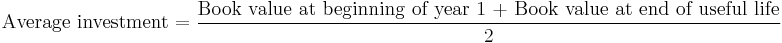\text{Average investment} = \frac{\text{Book value at beginning of year 1 %2B Book value at end of useful life}}{\text{2}}