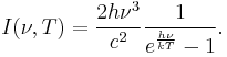 I(\nu,T) =\frac{ 2 h\nu^{3}}{c^2}\frac{1}{ e^{\frac{h\nu}{kT}}-1}.