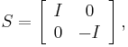 S=\left[\begin{array}{cc}
I & 0\\
0 & -I\end{array}\right],