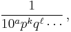 \frac{1}{10^a p^k q^\ell \cdots}\, ,