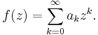  f(z) = \sum_{k=0}^\infty a_k z^k.