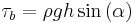 \tau_b=\rho g h \sin{\left(\alpha\right)} \,