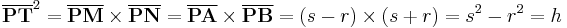 
\overline{\mathbf{PT}}^2 =
\overline{\mathbf{PM}}\times\overline{\mathbf{PN}} =
\overline{\mathbf{PA}}\times\overline{\mathbf{PB}} =
\left(s - r \right)\times\left(s %2B r \right) =
s^2 - r^2 = h \, 
