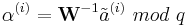  \alpha^{(i)} = \textbf{W}^{-1} \tilde{a}^{(i)} \ mod \ q 