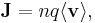 \mathbf{J} = n q \langle\mathbf{v}\rangle,