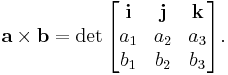 \mathbf{a}\times\mathbf{b}=\det \begin{bmatrix}
\mathbf{i} & \mathbf{j} & \mathbf{k} \\
a_1 & a_2 & a_3 \\
b_1 & b_2 & b_3 \\
\end{bmatrix}.