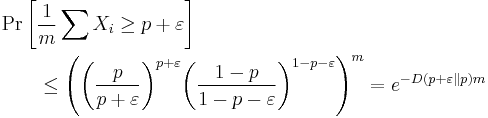 
\begin{align}
&\Pr\left[ \frac 1 m \sum X_i \geq p %2B \varepsilon \right] \\
&\qquad\leq \left ( {\left (\frac{p}{p %2B \varepsilon}\right )}^{p%2B\varepsilon} {\left (\frac{1 - p}{1 -p - \varepsilon}\right )}^{1 - p- \varepsilon}\right ) ^m =  e^{ - D(p%2B\varepsilon\|p) m}
\end{align}
