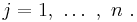  j = 1, \ \dots \ , \ n\  .