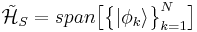 \mathcal{\tilde{H}}_{S} = span\big[\big\{|\phi_{k}\rangle\big\}_{k=1}^{N}\big]