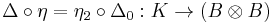 \Delta \circ \eta = \eta_2 \circ \Delta_0: K \to (B \otimes B)