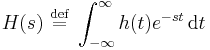 H(s)\ \stackrel{\text{def}}{=}\ \int_{-\infty}^\infty h(t) e^{-s t} \, \operatorname{d} t