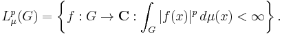 L^p_\mu(G) = \left\{f: G \rightarrow \mathbf{C}: \int_G |f(x)|^p\, d \mu(x) < \infty \right\}. 