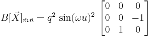 B[\vec{X}]_{\hat{m} \hat{n}} = q^2 \, \sin(\omega u)^2 \, \left[ \begin{matrix} 0&0&0\\0&0&-1\\0&1&0 \end{matrix} \right] 