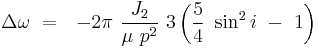 
\Delta \omega\ =\ \ -2\pi\ \frac {J_2}{\mu\ p^2}\ 3 \left(\frac{5}{4}\ \sin^2 i\ -\ 1\right)
