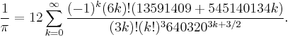  \frac{1}{\pi} = 12 \sum^\infty_{k=0} \frac{(-1)^k (6k)! (13591409 %2B 545140134k)}{(3k)!(k!)^3 640320^{3k %2B 3/2}}. 