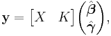  \mathbf{y} = \begin{bmatrix}X & K\end{bmatrix} \begin{pmatrix} \hat{\boldsymbol{\beta}} \\ \hat{\boldsymbol{\gamma}} \end{pmatrix} ,