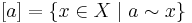 [a] = \{ x \in X \mid a \sim x \}