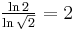 \textstyle{\frac {\ln 2} {\ln \sqrt{2}} = 2}