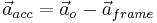 \vec{a}_{acc} = \vec{a}_{o} - \vec{a}_{frame}