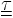 \underline{\underline{\tau}}