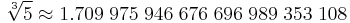  \sqrt[3]{5} \approx1.709 \; 975 \; 946 \; 676 \; 696 \; 989 \; 353 \; 108 