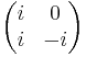 \begin{pmatrix}
i & 0\\
i & -i
\end{pmatrix}