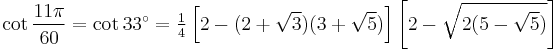 \cot\frac{11\pi}{60}=\cot 33^\circ=\tfrac{1}{4}\left[2-(2%2B\sqrt3)(3%2B\sqrt5)\right]\left[2-\sqrt{2(5-\sqrt5)}\right]\,