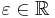  \varepsilon \in \mathbb{R} 