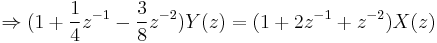 
\Rightarrow (1 %2B\frac{1}{4} z^{-1} - \frac{3}{8} z^{-2}) Y(z) = (1 %2B 2z^{-1} %2Bz^{-2}) X(z) 
