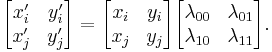  \begin{bmatrix} x'_{i} & y'_{i}\\x'_{j}& y'_{j} \end{bmatrix} = \begin{bmatrix} x_{i} & y_{i}\\x_{j}& y_{j} \end{bmatrix} \begin{bmatrix} \lambda_{00} & \lambda_{01} \\ \lambda_{10} & \lambda_{11} \end{bmatrix} . 